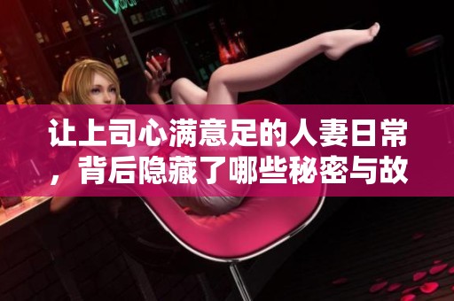让上司心满意足的人妻日常，背后隐藏了哪些秘密与故事