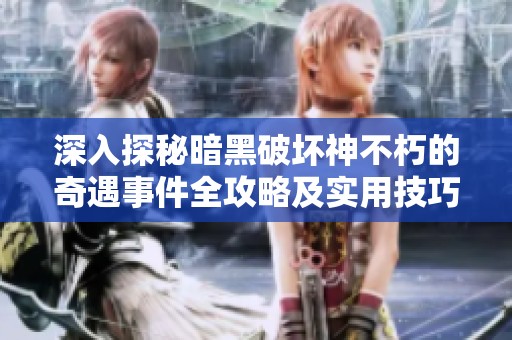 深入探秘暗黑破坏神不朽的奇遇事件全攻略及实用技巧分享