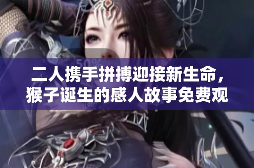 二人携手拼搏迎接新生命，猴子诞生的感人故事免费观看