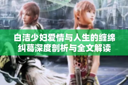 白洁少妇爱情与人生的缠绵纠葛深度剖析与全文解读