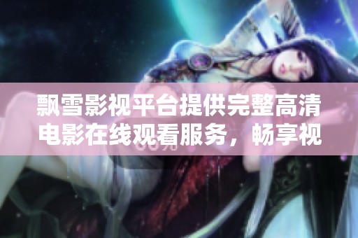 飘雪影视平台提供完整高清电影在线观看服务，畅享视听盛宴