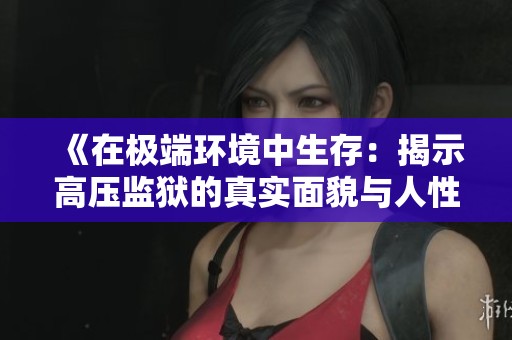 《在极端环境中生存：揭示高压监狱的真实面貌与人性拷问》
