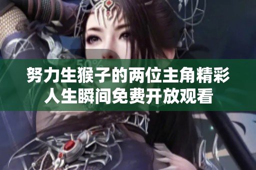 努力生猴子的两位主角精彩人生瞬间免费开放观看