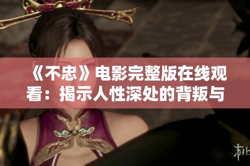 《不忠》电影完整版在线观看：揭示人性深处的背叛与诱惑故事