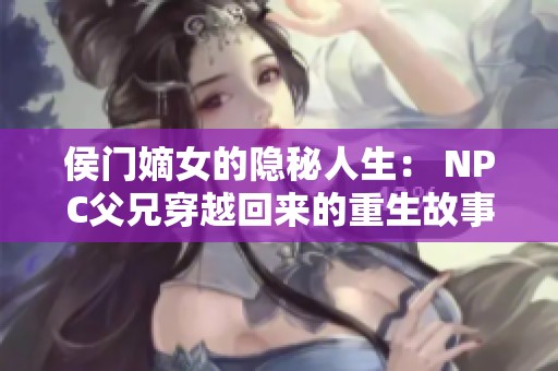 侯门嫡女的隐秘人生： NPC父兄穿越回来的重生故事解析