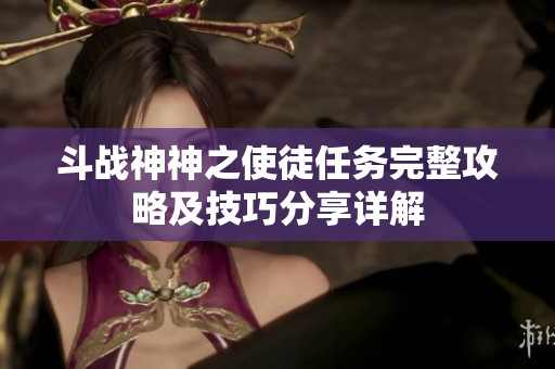 斗战神神之使徒任务完整攻略及技巧分享详解