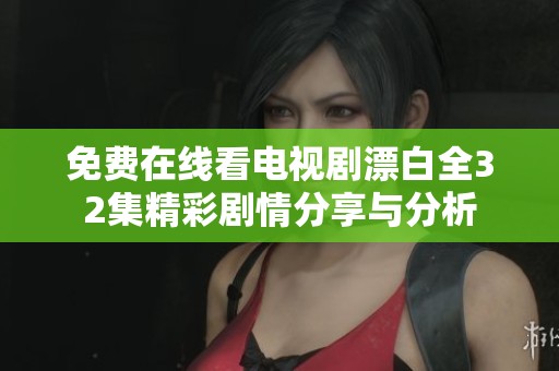 免费在线看电视剧漂白全32集精彩剧情分享与分析