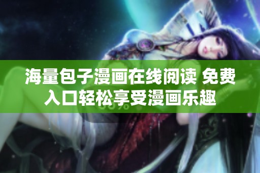 海量包子漫画在线阅读 免费入口轻松享受漫画乐趣