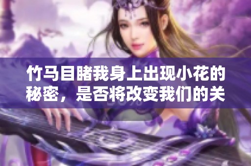 竹马目睹我身上出现小花的秘密，是否将改变我们的关系与命运