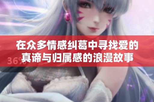 在众多情感纠葛中寻找爱的真谛与归属感的浪漫故事