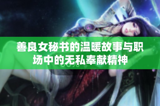 善良女秘书的温暖故事与职场中的无私奉献精神
