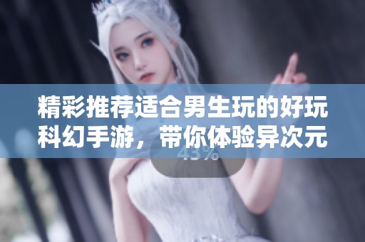 精彩推荐适合男生玩的好玩科幻手游，带你体验异次元冒险乐趣