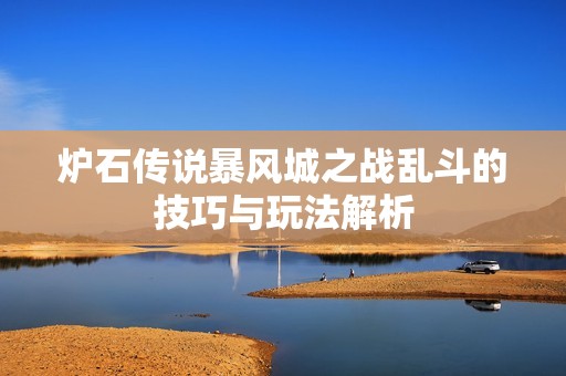 炉石传说暴风城之战乱斗的技巧与玩法解析