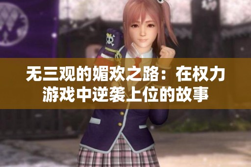 无三观的媚欢之路：在权力游戏中逆袭上位的故事