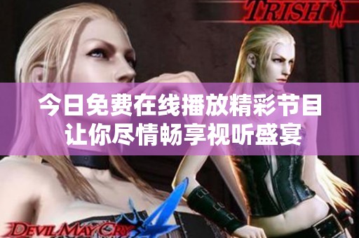 今日免费在线播放精彩节目 让你尽情畅享视听盛宴