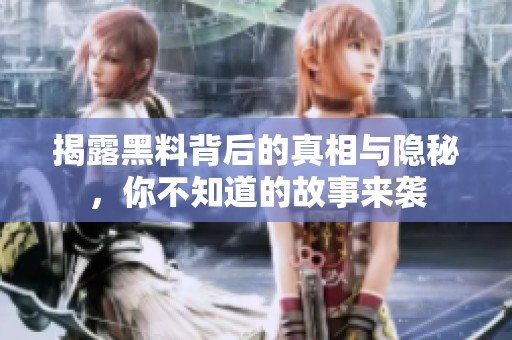 揭露黑料背后的真相与隐秘，你不知道的故事来袭