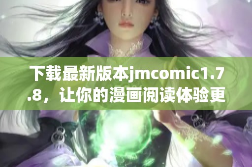 下载最新版本jmcomic1.7.8，让你的漫画阅读体验更上一层楼！