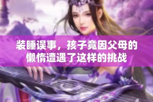 装睡误事，孩子竟因父母的懒惰遭遇了这样的挑战