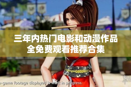 三年内热门电影和动漫作品全免费观看推荐合集