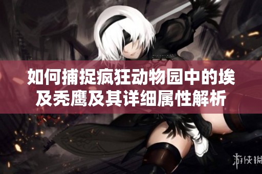 如何捕捉疯狂动物园中的埃及秃鹰及其详细属性解析