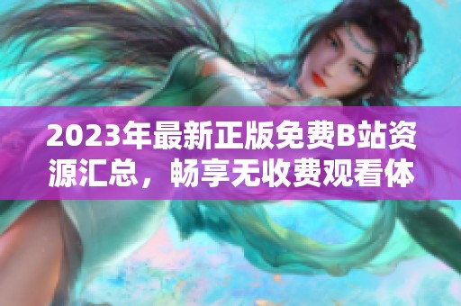 2023年最新正版免费B站资源汇总，畅享无收费观看体验