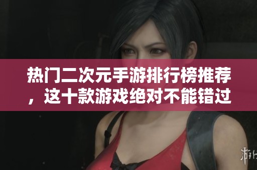热门二次元手游排行榜推荐，这十款游戏绝对不能错过