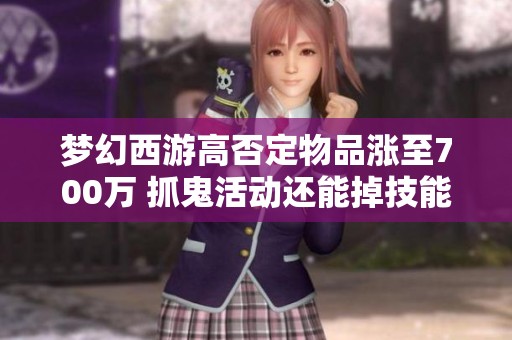 梦幻西游高否定物品涨至700万 抓鬼活动还能掉技能吗
