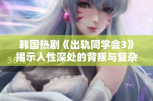 韩国热剧《出轨同学会3》揭示人性深处的背叛与复杂情感关系