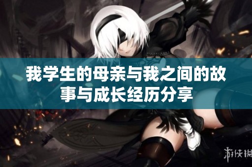 我学生的母亲与我之间的故事与成长经历分享