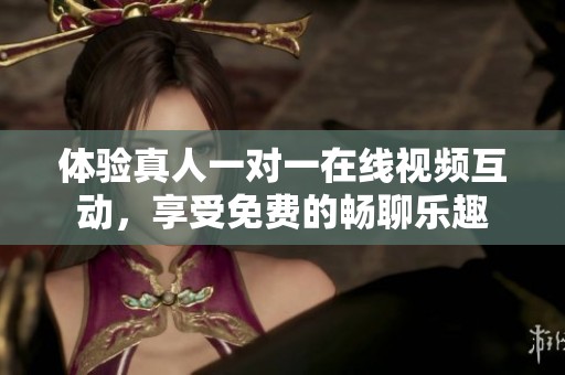 体验真人一对一在线视频互动，享受免费的畅聊乐趣