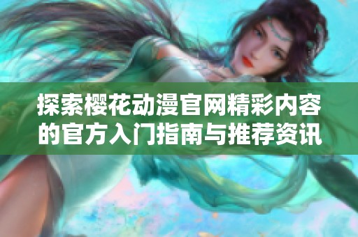 探索樱花动漫官网精彩内容的官方入门指南与推荐资讯