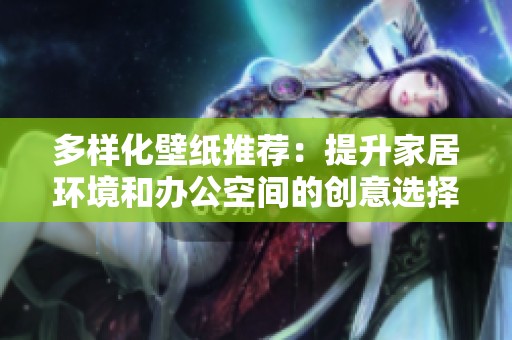 多样化壁纸推荐：提升家居环境和办公空间的创意选择