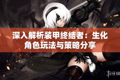 深入解析装甲终结者：生化角色玩法与策略分享