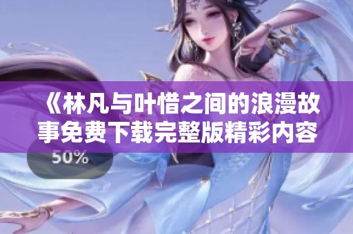 《林凡与叶惜之间的浪漫故事免费下载完整版精彩内容》