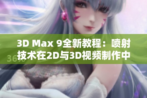 3D Max 9全新教程：喷射技术在2D与3D视频制作中的应用解析