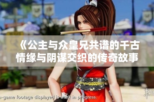 《公主与众皇兄共谱的千古情缘与阴谋交织的传奇故事》