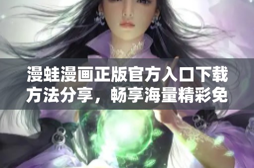 漫蛙漫画正版官方入口下载方法分享，畅享海量精彩免费漫画