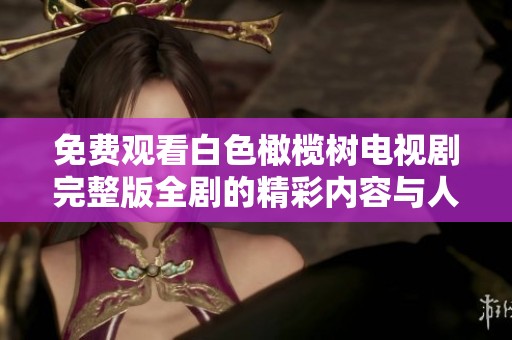 免费观看白色橄榄树电视剧完整版全剧的精彩内容与人物分析