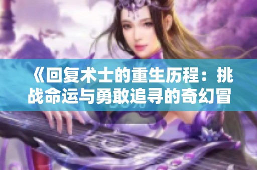《回复术士的重生历程：挑战命运与勇敢追寻的奇幻冒险》