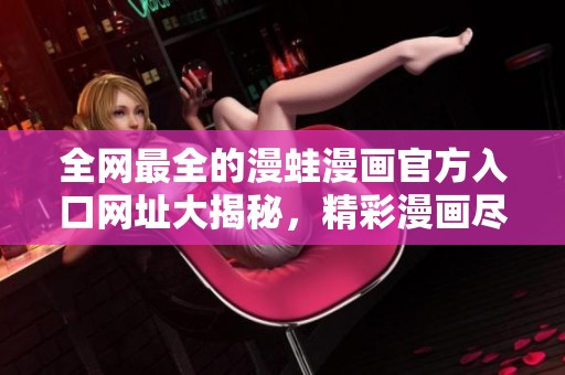 全网最全的漫蛙漫画官方入口网址大揭秘，精彩漫画尽在掌握之中