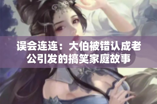 误会连连：大伯被错认成老公引发的搞笑家庭故事