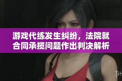 游戏代练发生纠纷，法院就合同承揽问题作出判决解析
