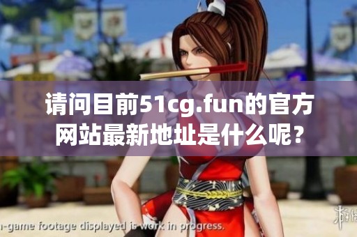 请问目前51cg.fun的官方网站最新地址是什么呢？