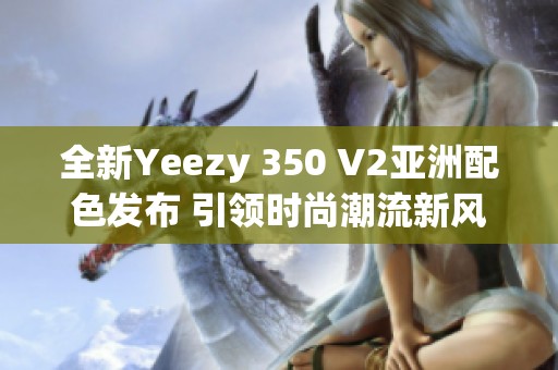 全新Yeezy 350 V2亚洲配色发布 引领时尚潮流新风尚
