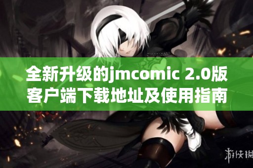 全新升级的jmcomic 2.0版客户端下载地址及使用指南解析