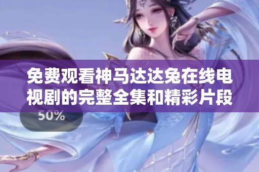 免费观看神马达达兔在线电视剧的完整全集和精彩片段推荐