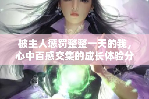 被主人惩罚整整一天的我，心中百感交集的成长体验分享