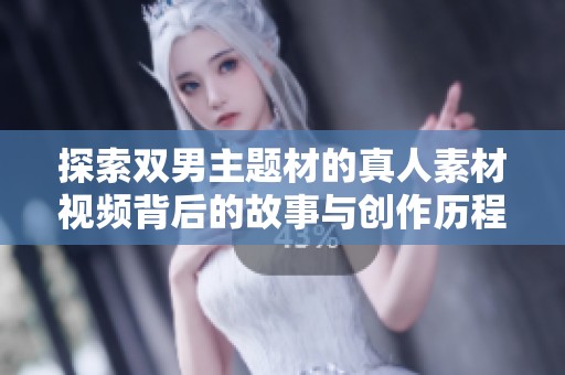 探索双男主题材的真人素材视频背后的故事与创作历程