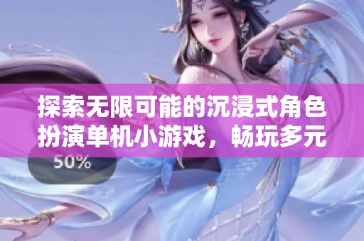 探索无限可能的沉浸式角色扮演单机小游戏，畅玩多元世界的奇幻之旅
