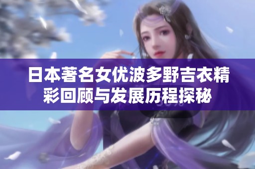日本著名女优波多野吉衣精彩回顾与发展历程探秘